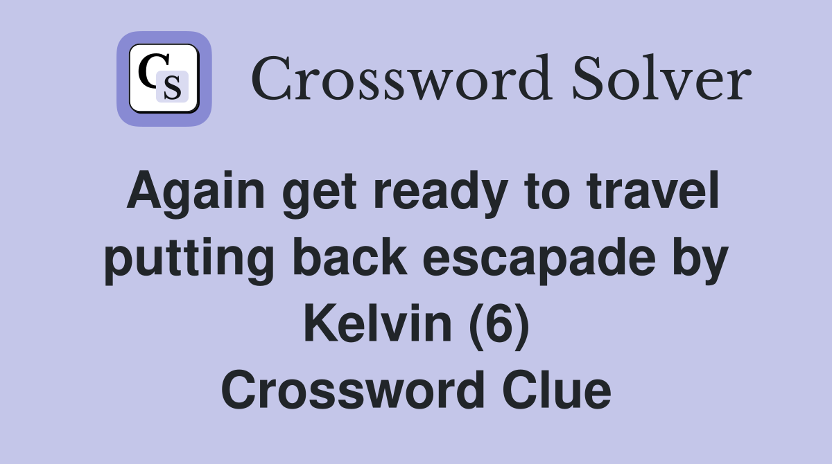 Again get ready to travel putting back escapade by Kelvin (6) Crossword Clue