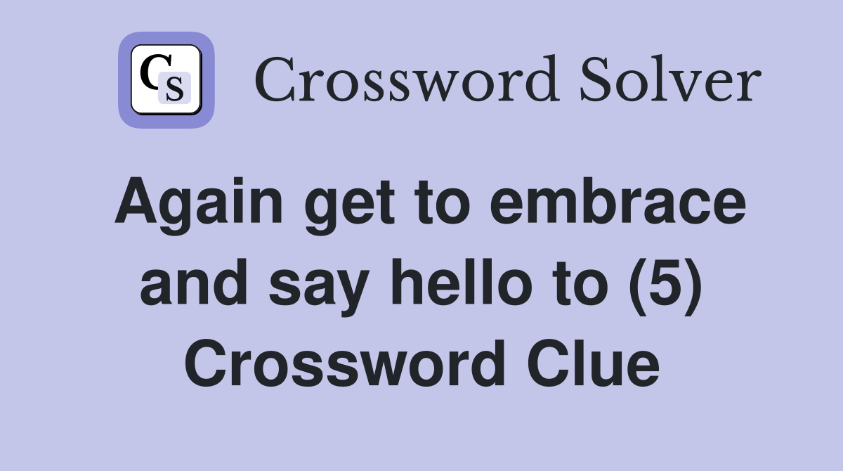 Again get to embrace and say hello to (5) Crossword Clue
