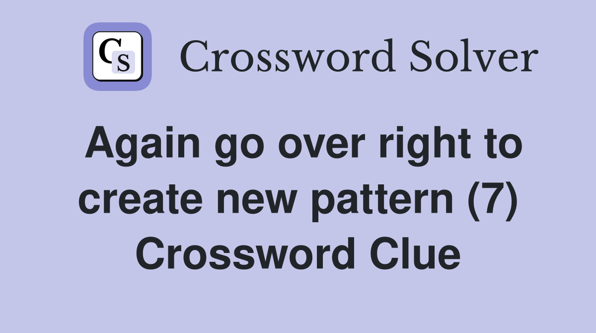 Again go over right to create new pattern (7) Crossword Clue