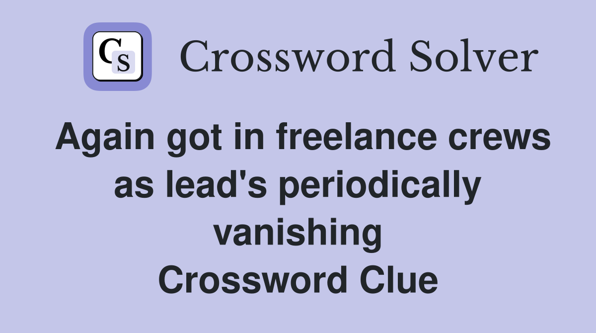 Again got in freelance crews as lead's periodically vanishing Crossword Clue