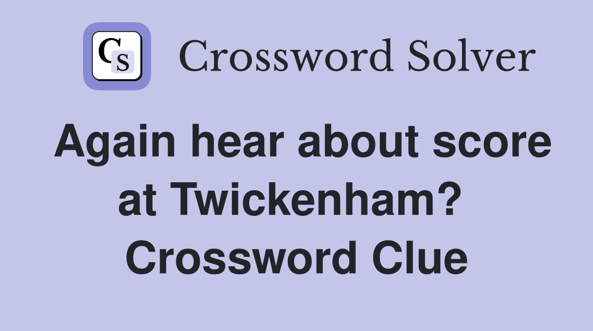 Again hear about score at Twickenham?  Crossword Clue