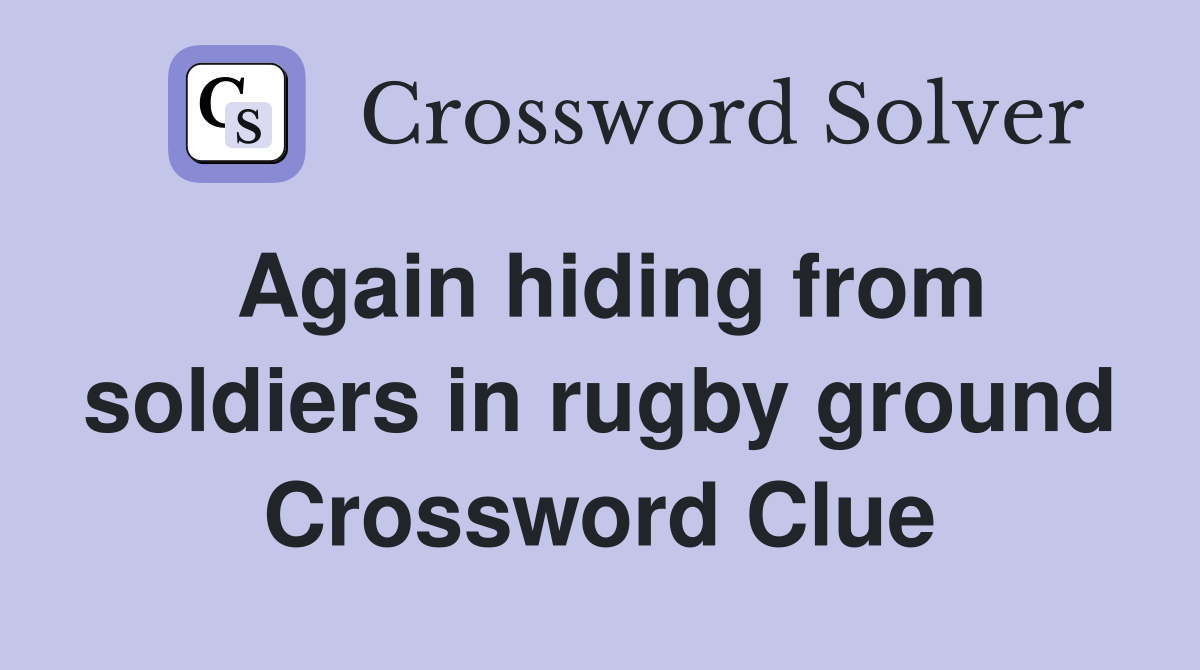 Again hiding from soldiers in rugby ground Crossword Clue