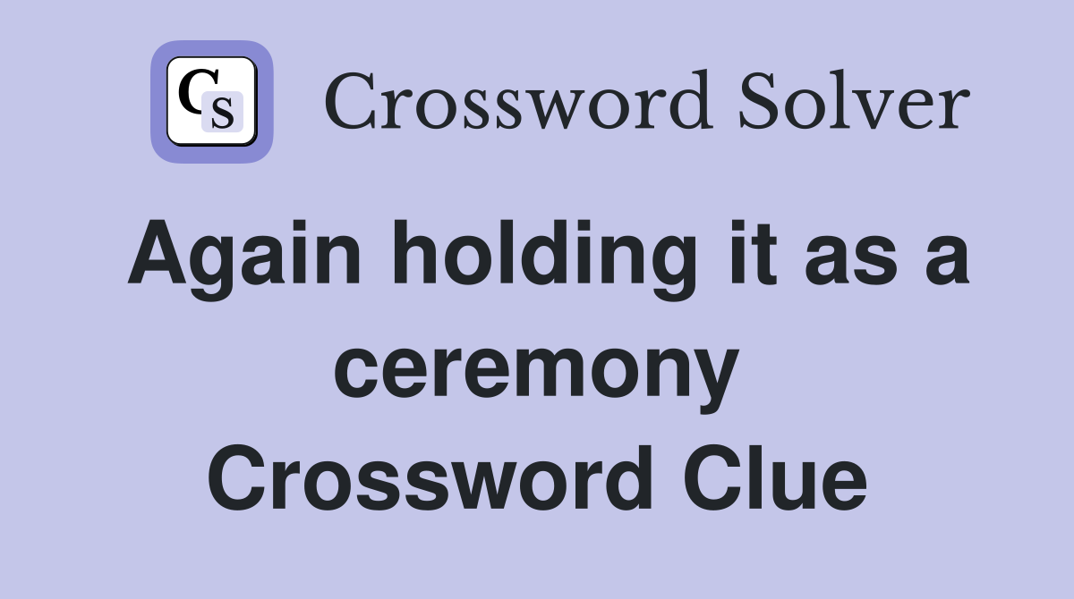 Again holding it as a ceremony Crossword Clue