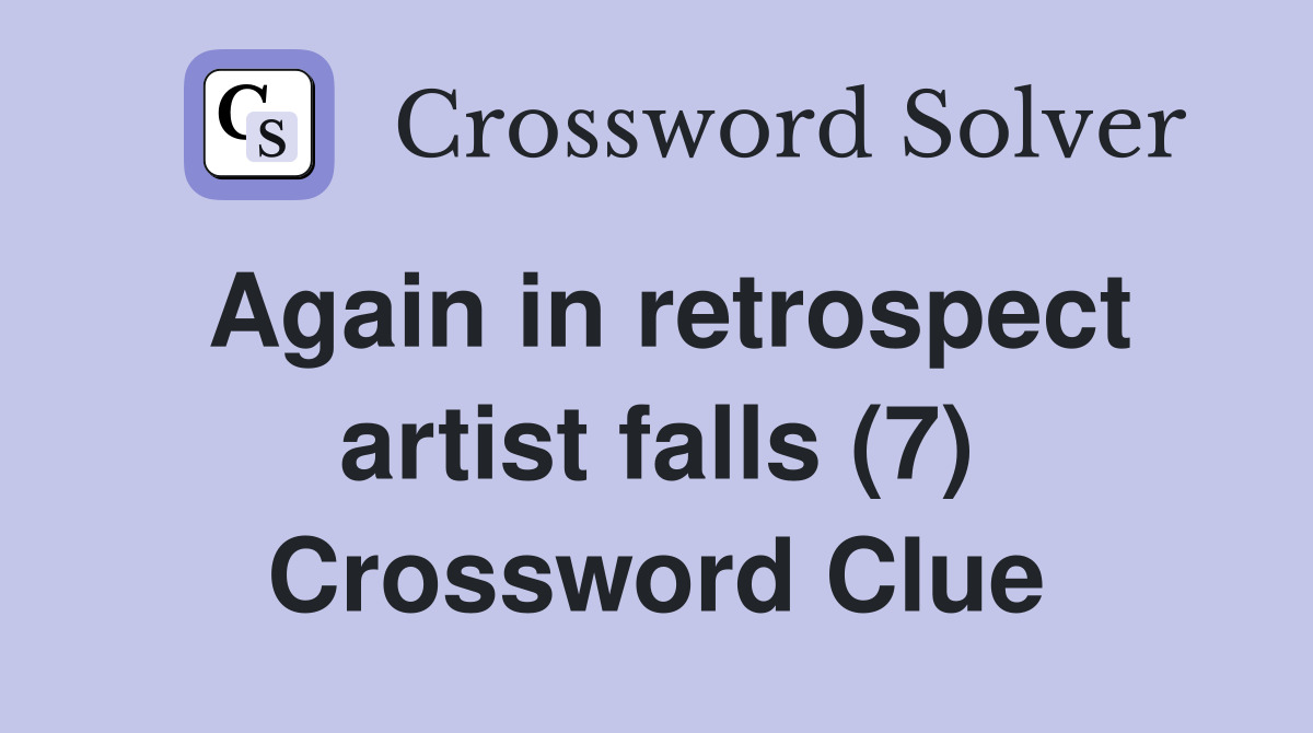 Again in retrospect artist falls (7) Crossword Clue