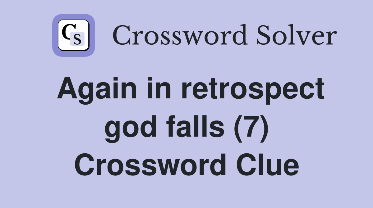 Again in retrospect god falls (7) Crossword Clue