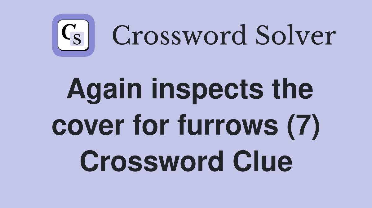 Again inspects the cover for furrows (7) Crossword Clue