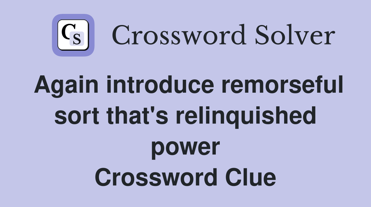 Again introduce remorseful sort that's relinquished power Crossword Clue