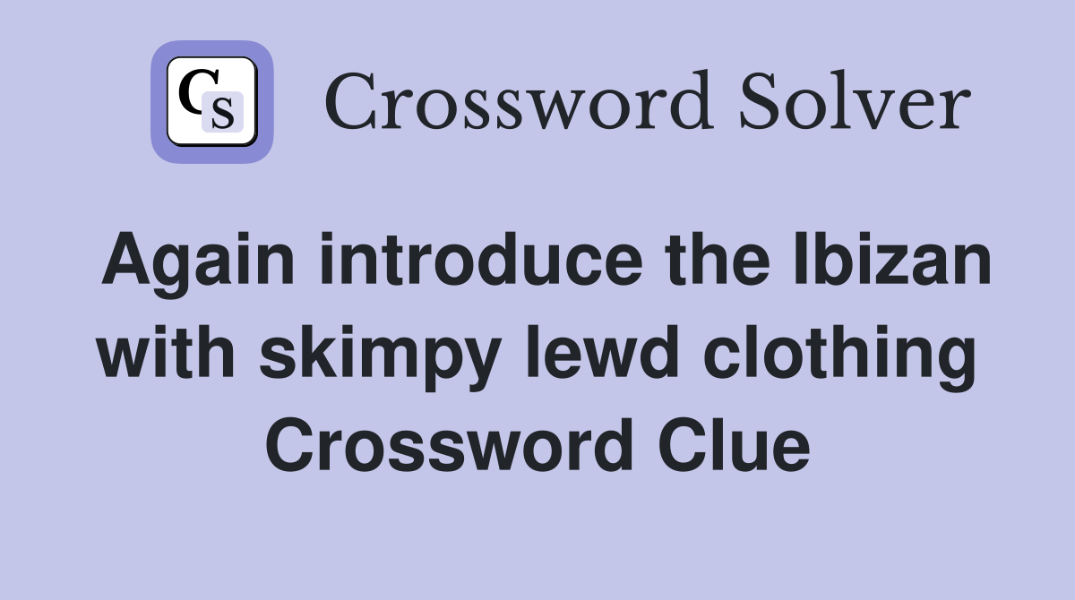 Again introduce the Ibizan with skimpy lewd clothing Crossword Clue