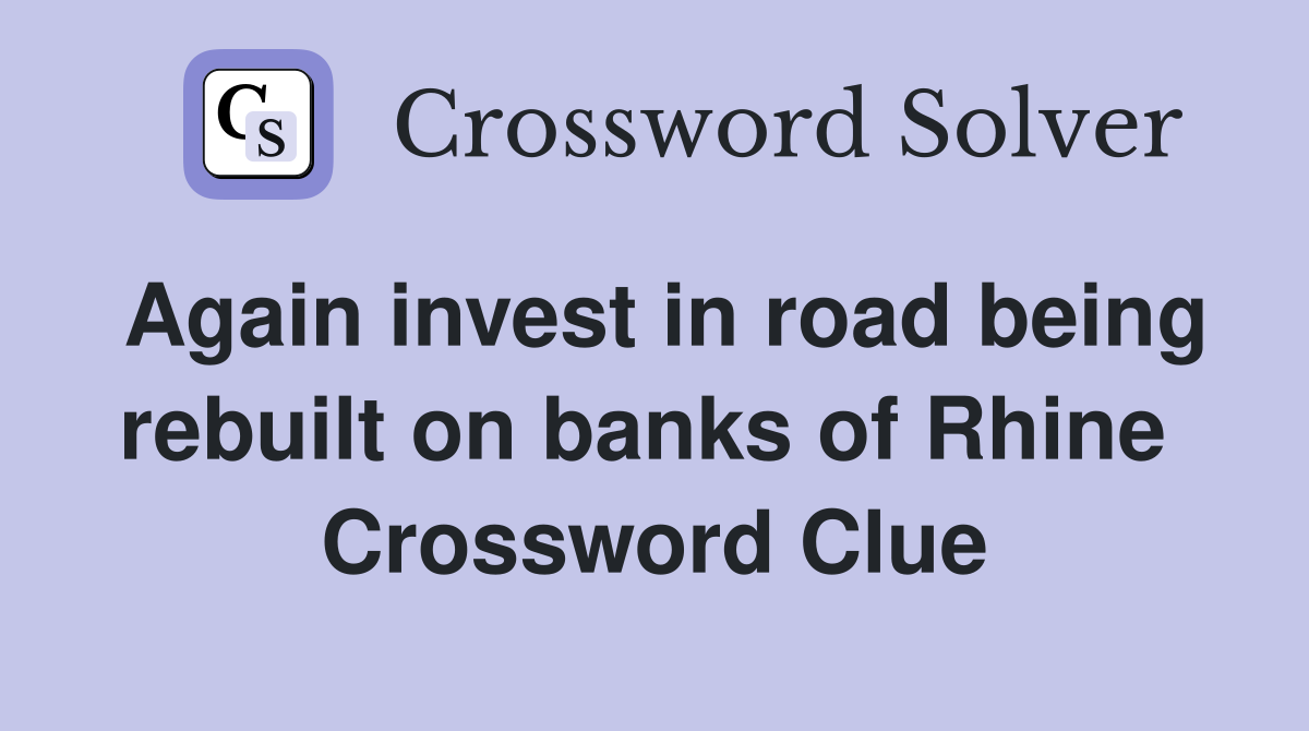 Again invest in road being rebuilt on banks of Rhine  Crossword Clue