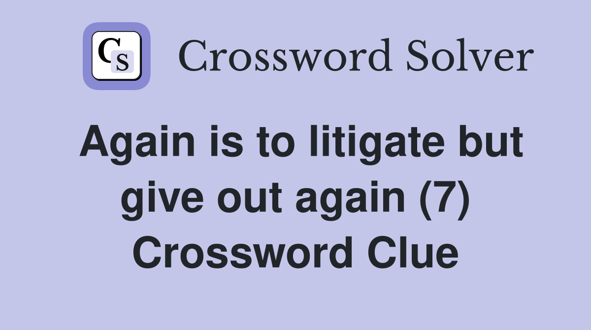 Again is to litigate but give out again (7) Crossword Clue