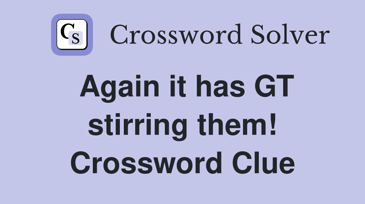 Again it has GT stirring them! Crossword Clue