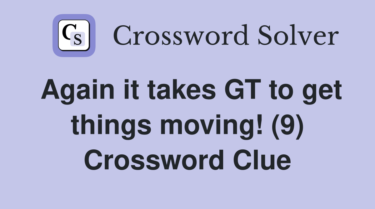 Again it takes GT to get things moving! (9) Crossword Clue