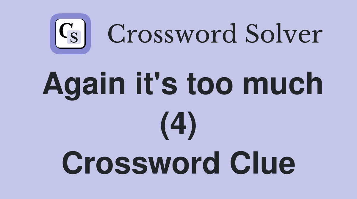 Again it's too much (4) Crossword Clue