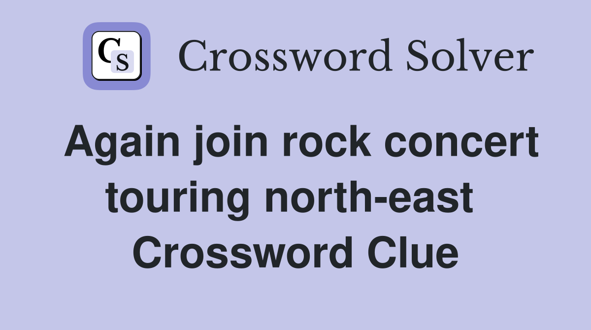 Again join rock concert touring north-east  Crossword Clue