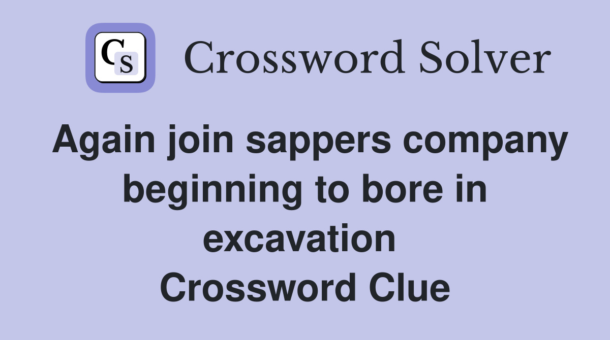 Again join sappers company beginning to bore in excavation  Crossword Clue