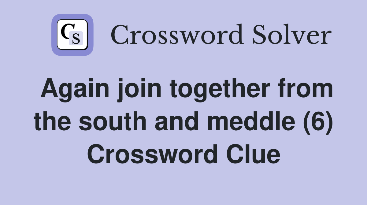 Again join together from the south and meddle (6) Crossword Clue