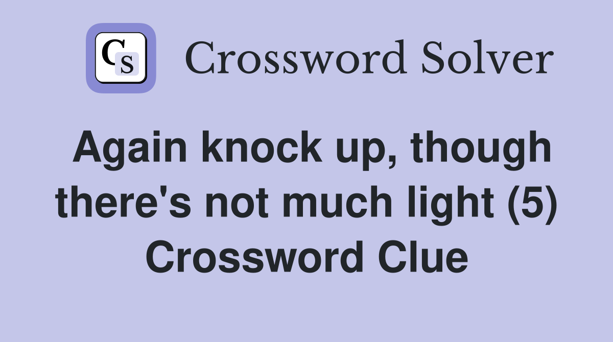 Again knock up, though there's not much light (5) Crossword Clue