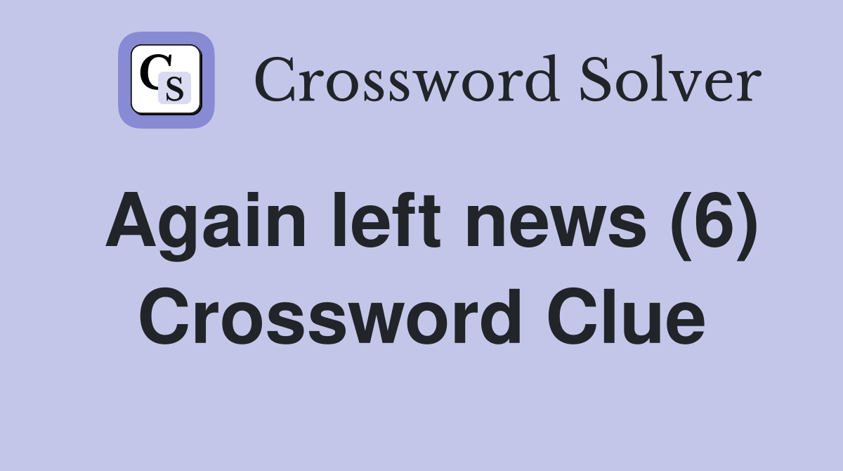 Again left news (6) Crossword Clue