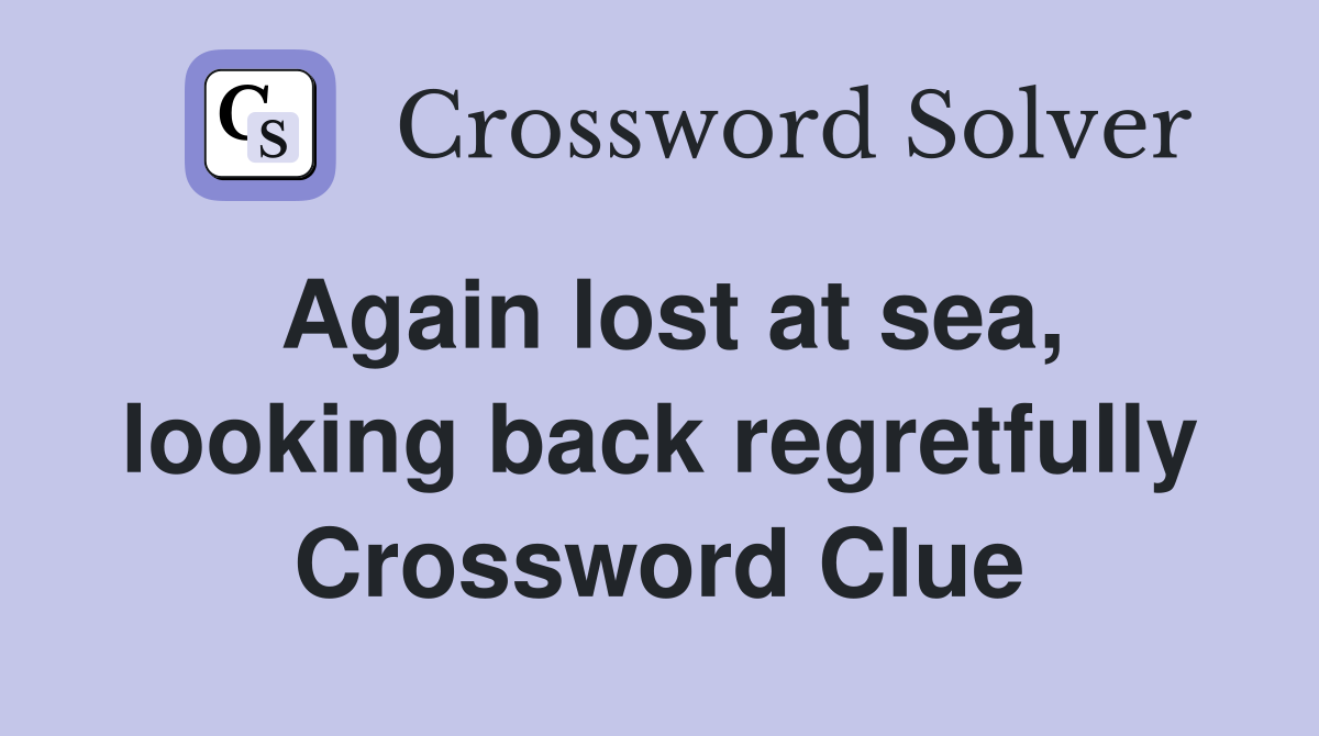 Again lost at sea, looking back regretfully - Crossword Clue Answers ...