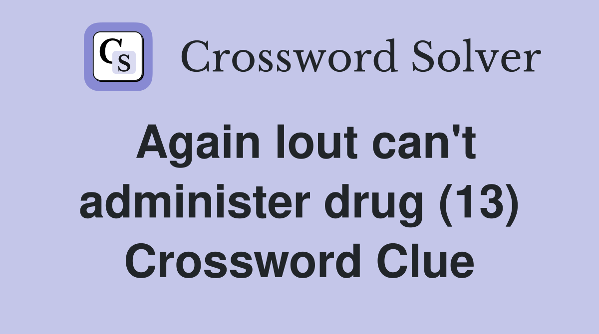 Again lout can't administer drug (13) Crossword Clue