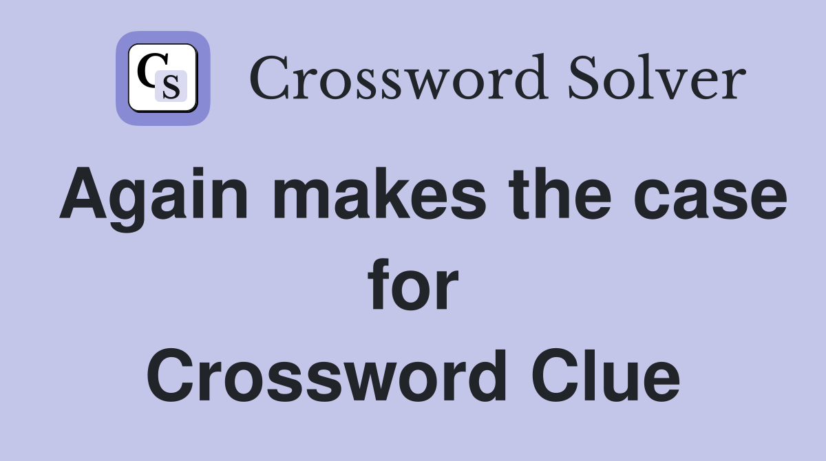 Again makes the case for Crossword Clue