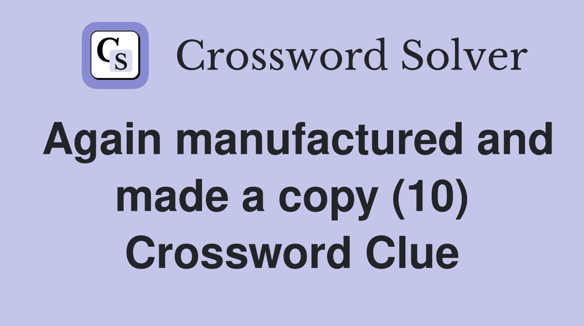 Again manufactured and made a copy (10) Crossword Clue