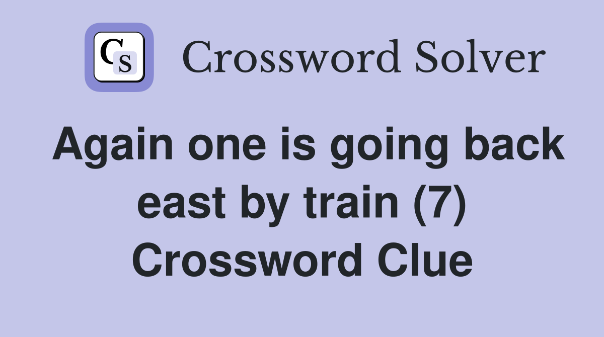 Again one is going back east by train (7) Crossword Clue