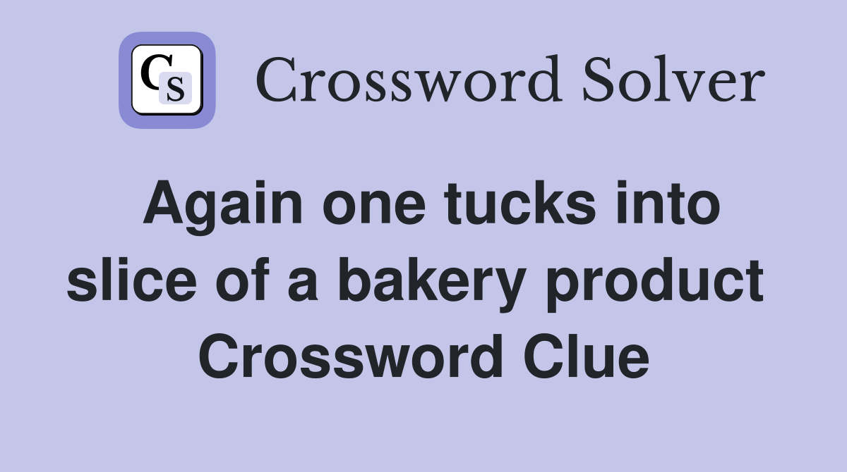 Again one tucks into slice of a bakery product  Crossword Clue