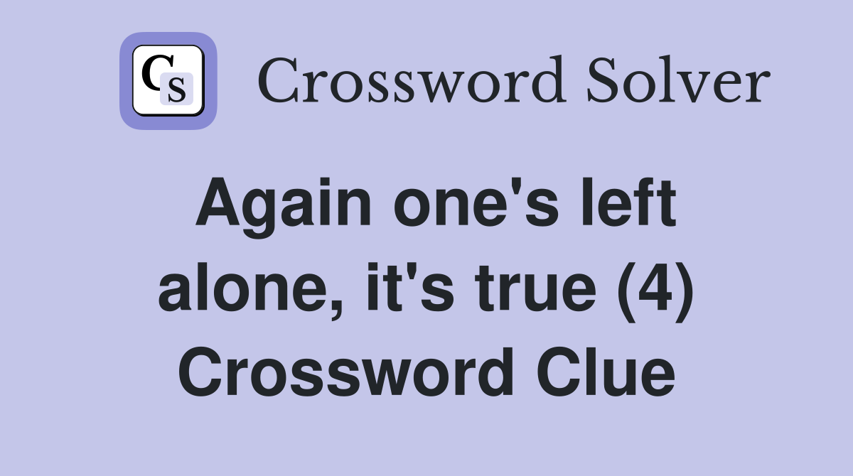 Again one's left alone, it's true (4) Crossword Clue