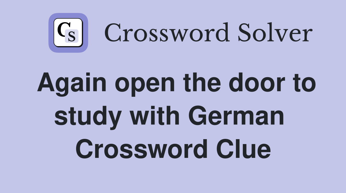 Again open the door to study with German  Crossword Clue