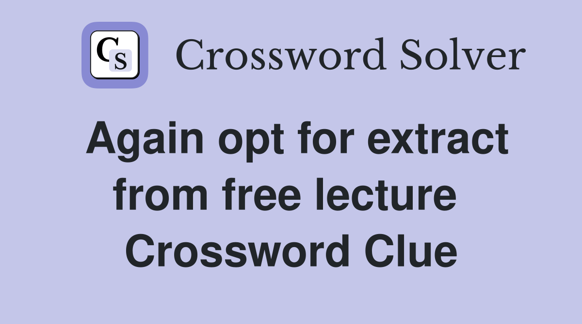 Again opt for extract from free lecture  Crossword Clue