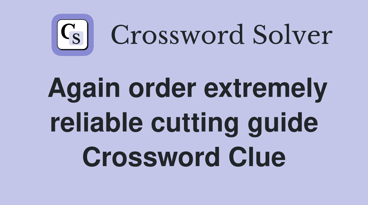 Again order extremely reliable cutting guide Crossword Clue