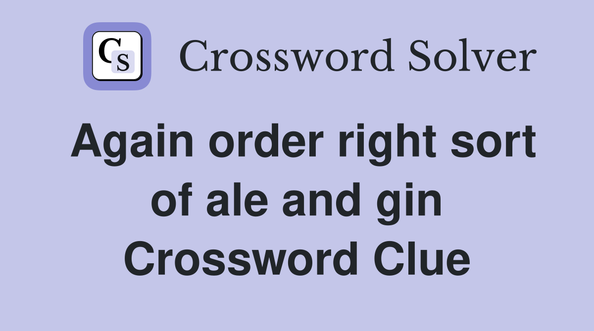 Again order right sort of ale and gin Crossword Clue