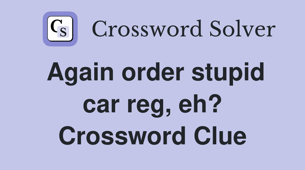Again order stupid car reg, eh? Crossword Clue