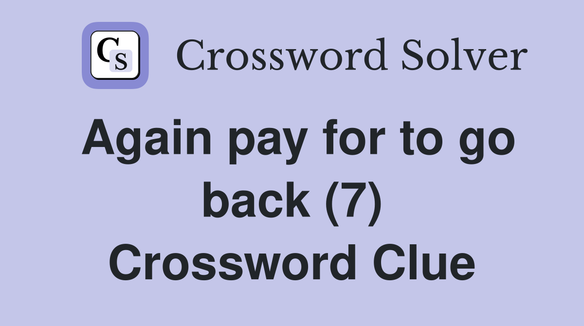 Again pay for to go back (7) Crossword Clue
