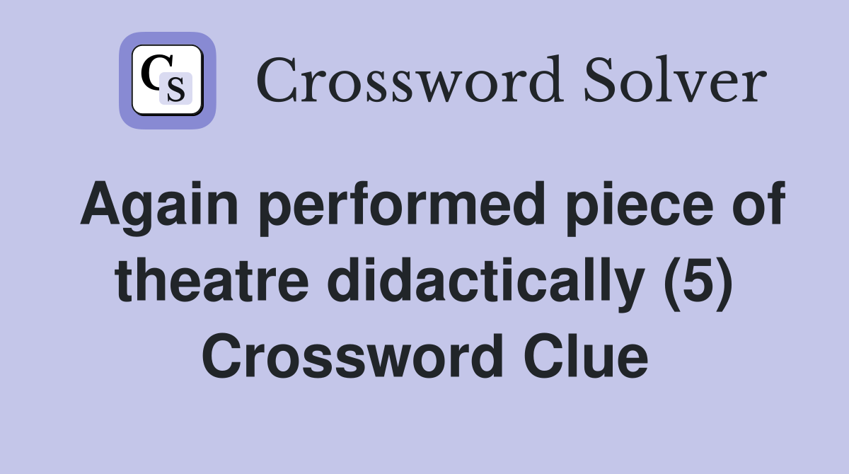 Again performed piece of theatre didactically (5) Crossword Clue