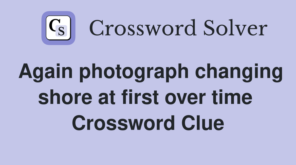 Again photograph changing shore at first over time  Crossword Clue