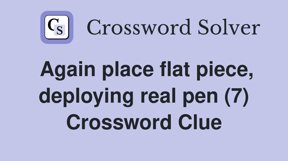 Again place flat piece, deploying real pen (7) Crossword Clue