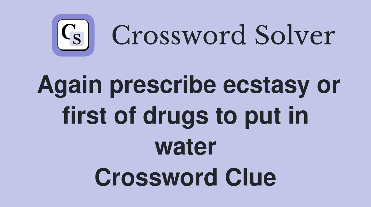 Again prescribe ecstasy or first of drugs to put in water Crossword Clue
