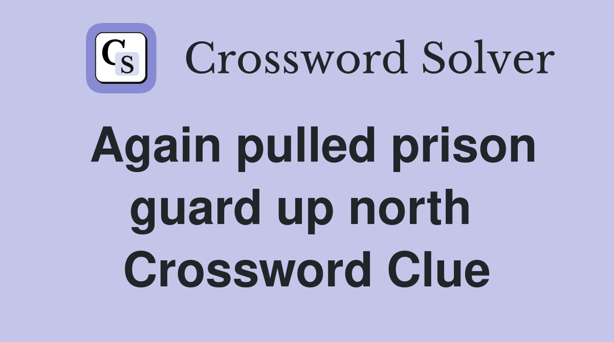 Again pulled prison guard up north  Crossword Clue