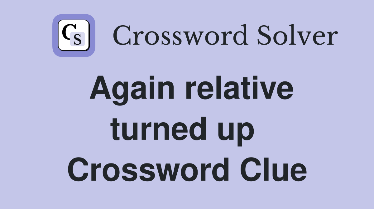 Again relative turned up  Crossword Clue