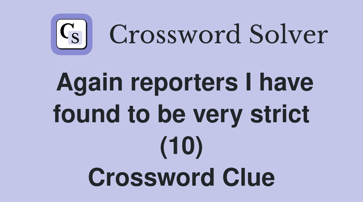 Again reporters I have found to be very strict (10) Crossword Clue