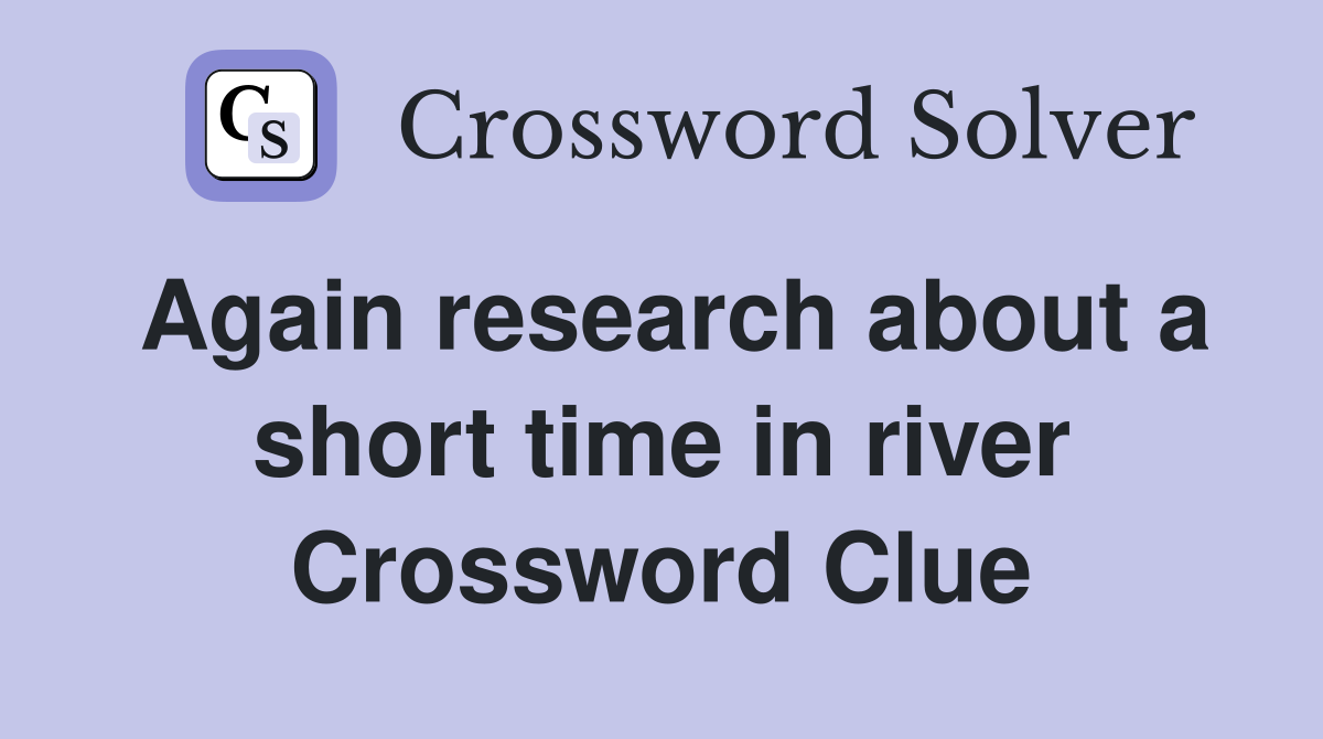Again research about a short time in river Crossword Clue