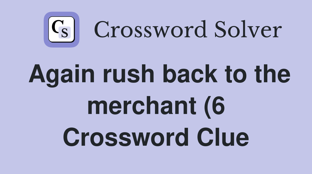 Again rush back to the merchant (6) Crossword Clue Answers Again rush back to the merchant (6) Crossword Clue Answers