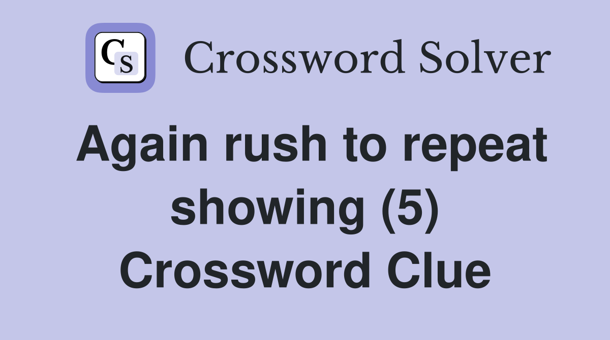 Again rush to repeat showing (5) Crossword Clue