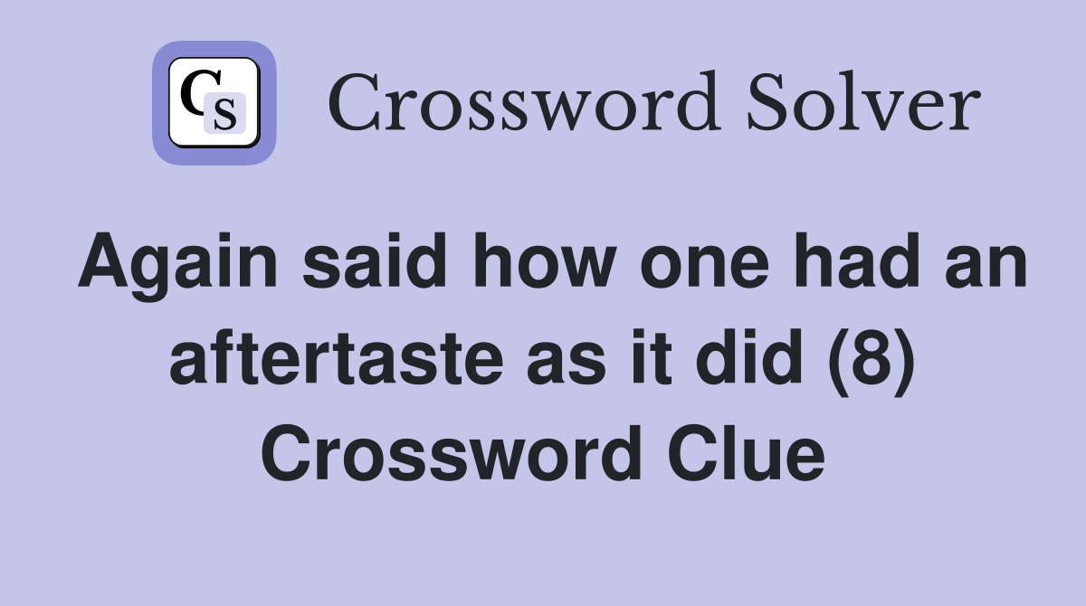 Again said how one had an aftertaste as it did (8) Crossword Clue