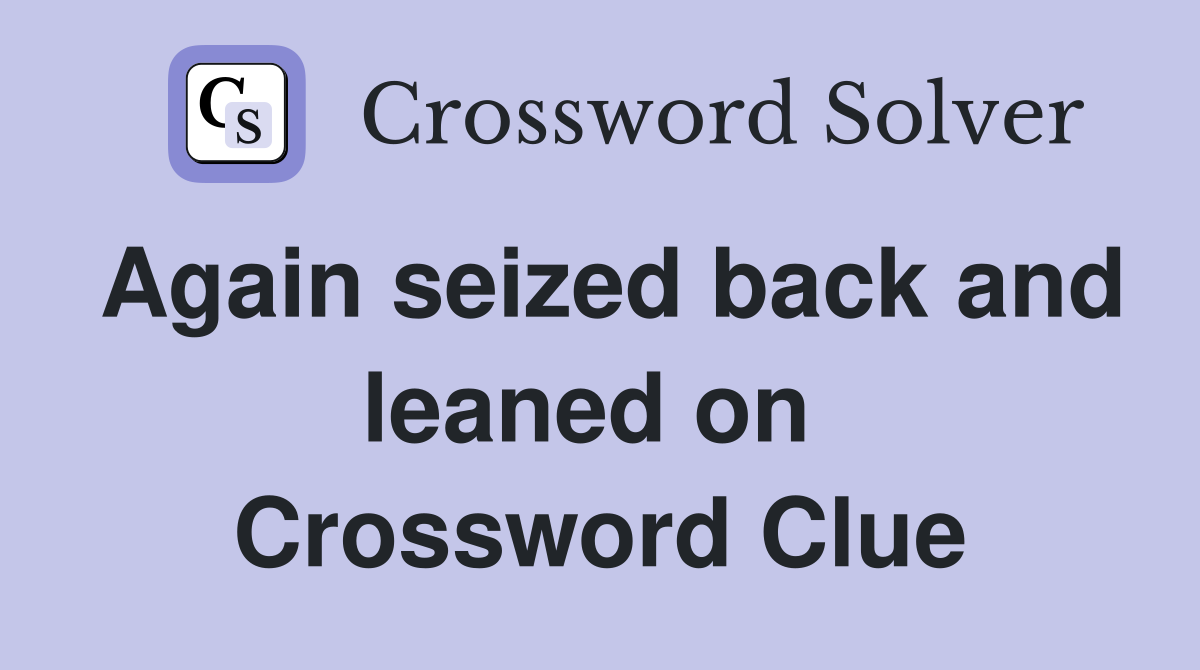 Again seized back and leaned on  Crossword Clue