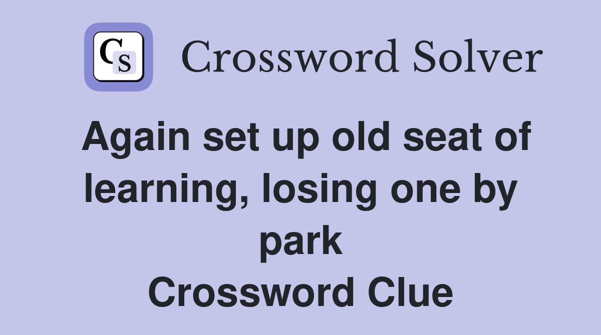 Again set up old seat of learning, losing one by park Crossword Clue