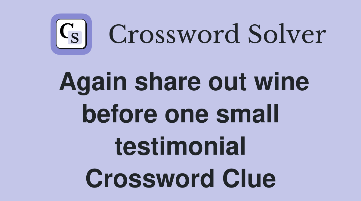 Again share out wine before one small testimonial Crossword Clue