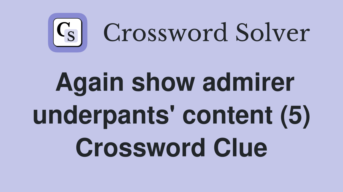 Again show admirer underpants' content (5) Crossword Clue